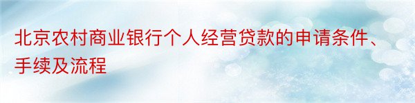 北京农村商业银行个人经营贷款的申请条件、手续及流程