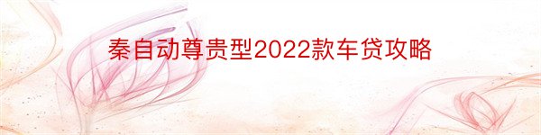 秦自动尊贵型2022款车贷攻略