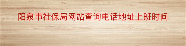 阳泉市社保局网站查询电话地址上班时间