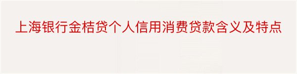 上海银行金桔贷个人信用消费贷款含义及特点