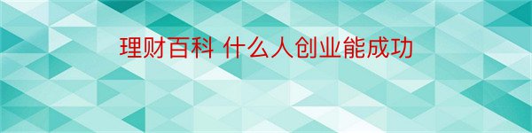 理财百科 什么人创业能成功