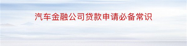 汽车金融公司贷款申请必备常识