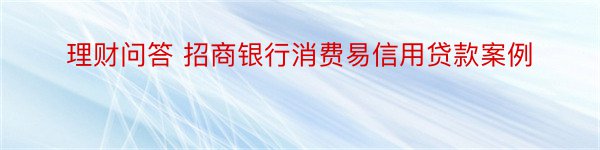 理财问答 招商银行消费易信用贷款案例